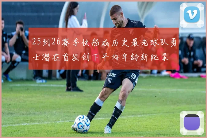 25到26赛季快船成历史最老球队勇士潜在首发创下平均年龄新纪录