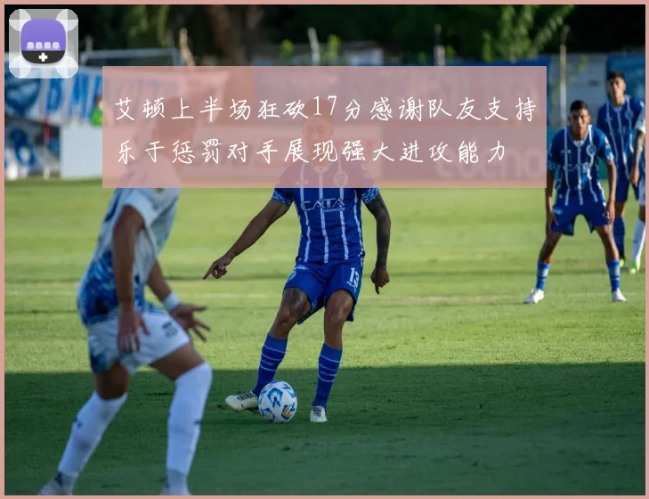 艾顿上半场狂砍17分感谢队友支持乐于惩罚对手展现强大进攻能力
