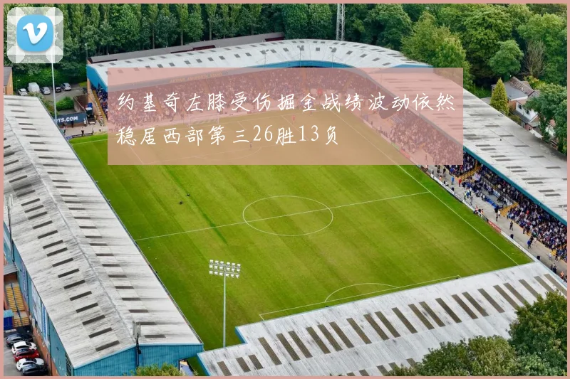 约基奇左膝受伤掘金战绩波动依然稳居西部第三26胜13负