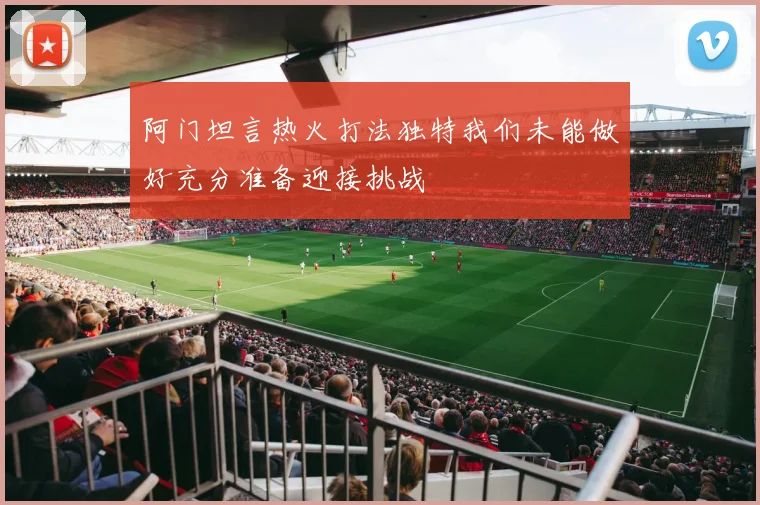 阿门坦言热火打法独特我们未能做好充分准备迎接挑战