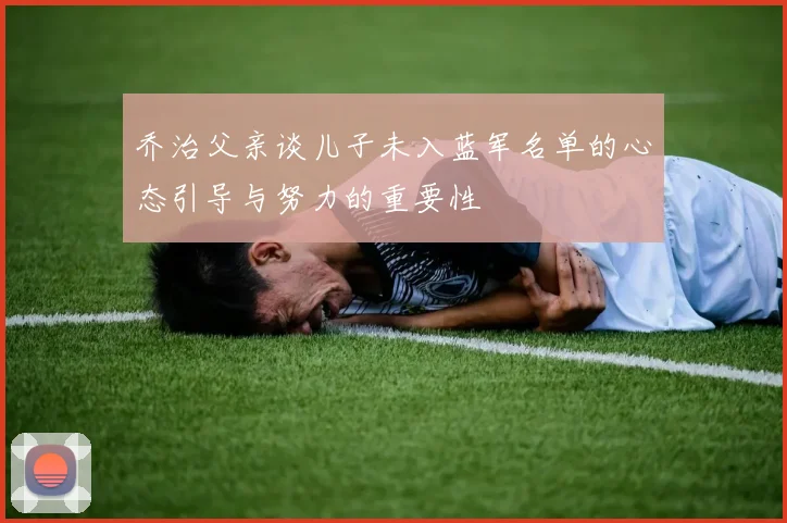 乔治父亲谈儿子未入蓝军名单的心态引导与努力的重要性