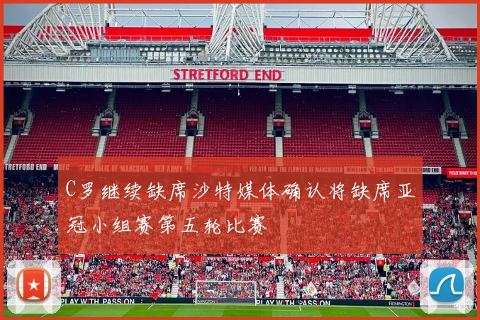 C罗继续缺席沙特媒体确认将缺席亚冠小组赛第五轮比赛