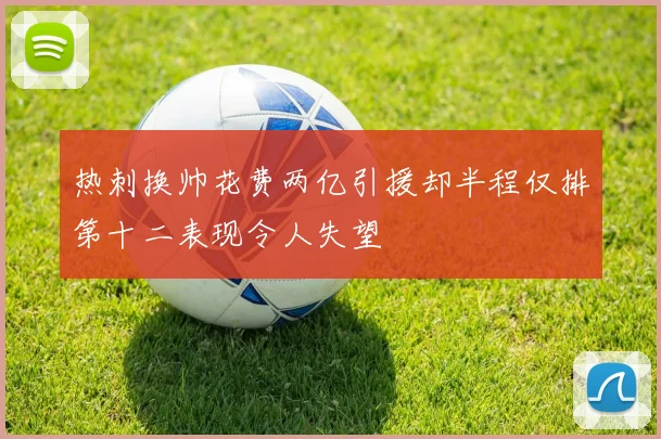 热刺换帅花费两亿引援却半程仅排第十二表现令人失望