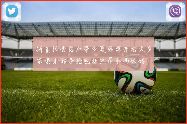 斯基拉透露加蒂今夏或离开尤文多家俱乐部争抢包括里昂和西汉姆