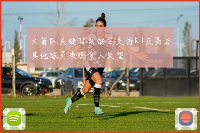 火箭队关键时刻缺乏支持KD交易后其他球员表现令人失望