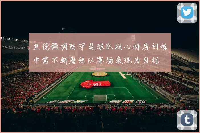 里德强调防守是球队核心特质训练中需不断磨练以赛场表现为目标