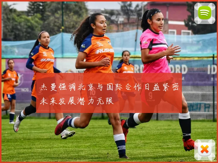 杰曼强调北京与国际合作日益紧密未来发展潜力无限