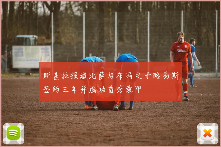斯基拉报道比萨与布冯之子路易斯签约三年并成功首秀意甲