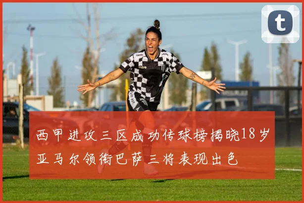 西甲进攻三区成功传球榜揭晓18岁亚马尔领衔巴萨三将表现出色