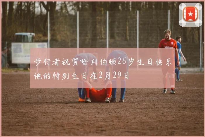 步行者祝贺哈利伯顿26岁生日快乐他的特别生日在2月29日