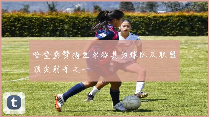 哈登盛赞梅里尔称其为球队及联盟顶尖射手之一
