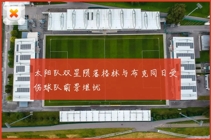 太阳队双星陨落格林与布克同日受伤球队前景堪忧
