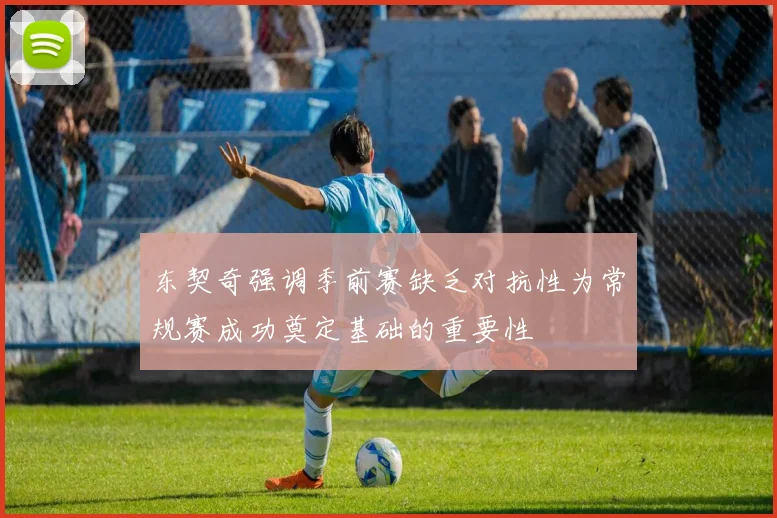 东契奇强调季前赛缺乏对抗性为常规赛成功奠定基础的重要性
