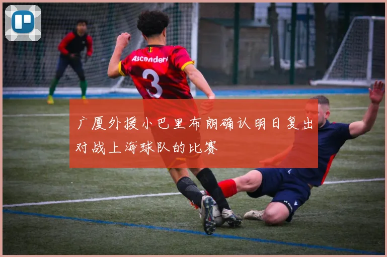 广厦外援小巴里布朗确认明日复出对战上海球队的比赛