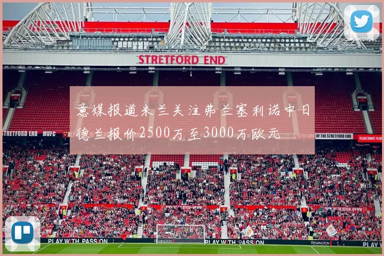 意媒报道米兰关注弗兰塞利诺中日德兰报价2500万至3000万欧元