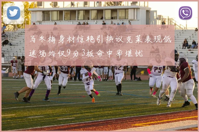 马冬梅身材惊艳引热议克莱表现低迷场均仅9分3板命中率堪忧
