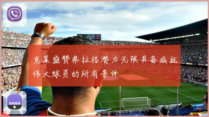 克莱盛赞弗拉格潜力无限具备成就伟大球员的所有条件